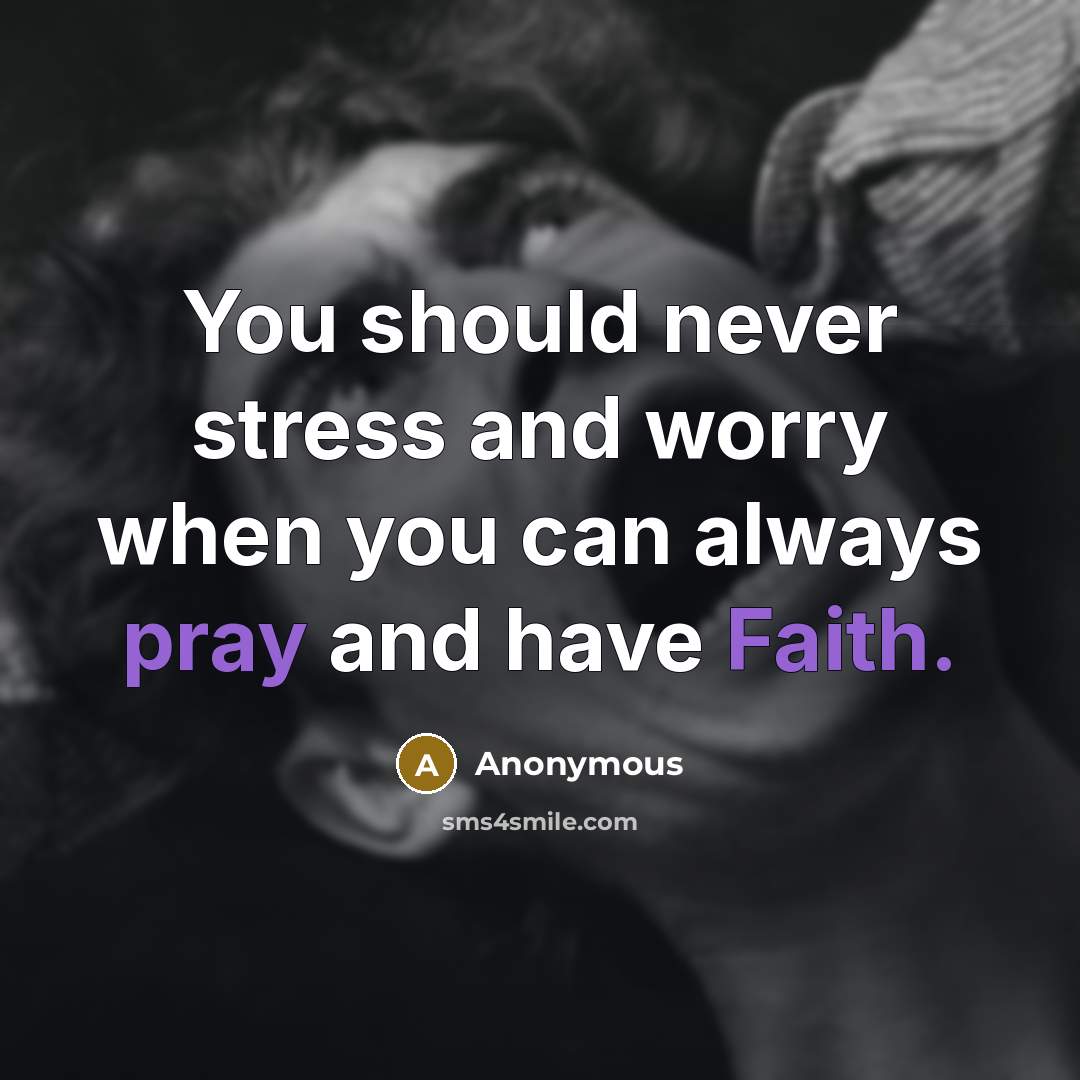 “You should never stress and worry when you can always pray and have Faith.” quote by Anonymous