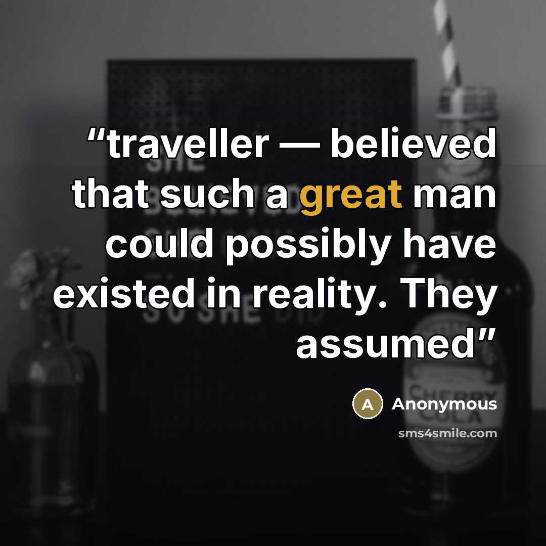 “traveller — believed that such a great man could possibly have existed in reality. They assumed” quote by Anonymous