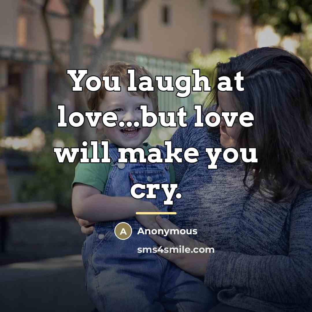 “You laugh at love...but love will make you cry.…” quote by Anonymous
