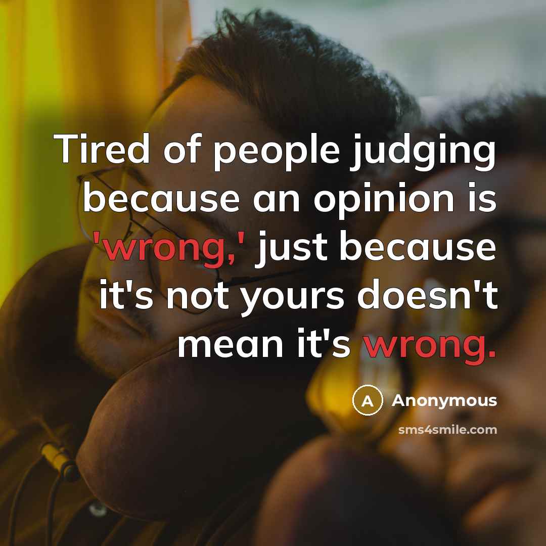 “Tired of people judging because an opinion is 'wrong,' just because it's not yours doesn't mean it's wrong.” quote by Anonymous