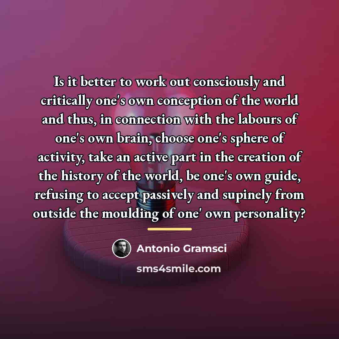 “Is it better to work out consciously and critically one's…” quote by Antonio Gramsci