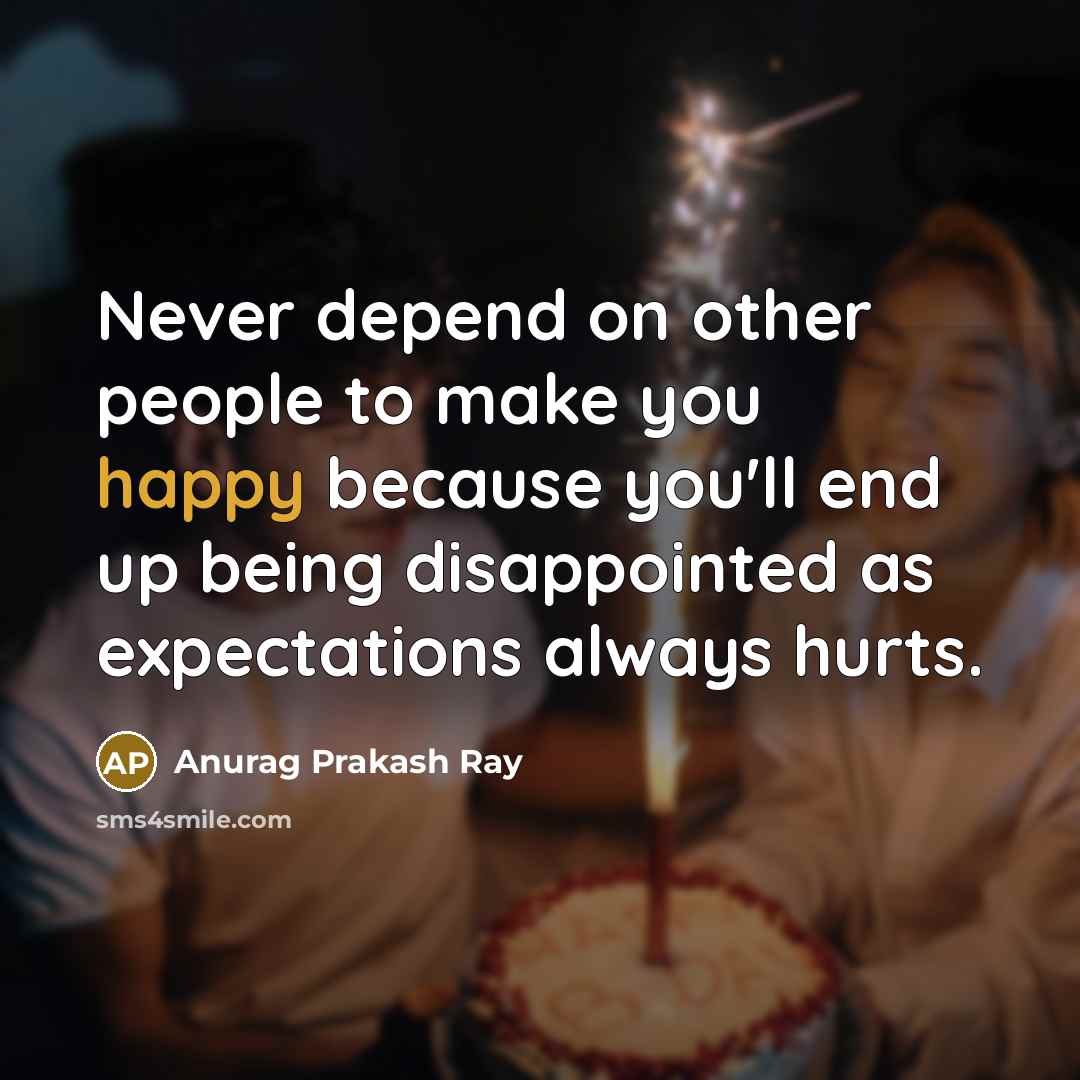 “Never depend on other people to make you happy because…” quote by Anurag Prakash Ray