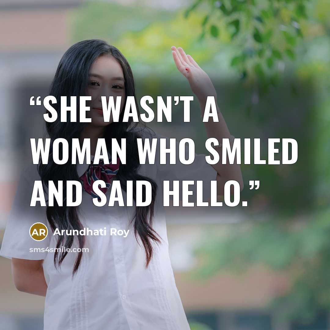 “She wasn’t a woman who smiled and said hello.” quote by Arundhati Roy
