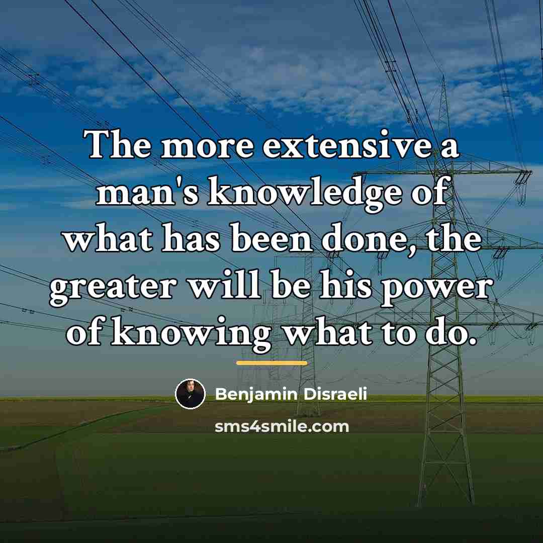 “The more extensive a man's knowledge of what has been…” quote by Benjamin Disraeli