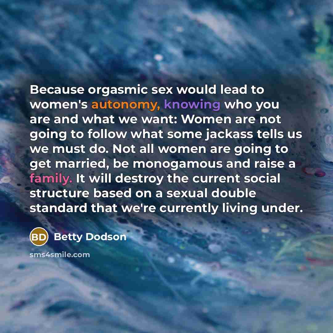 “Because orgasmic sex would lead to women's autonomy, knowing who…” quote by Betty Dodson