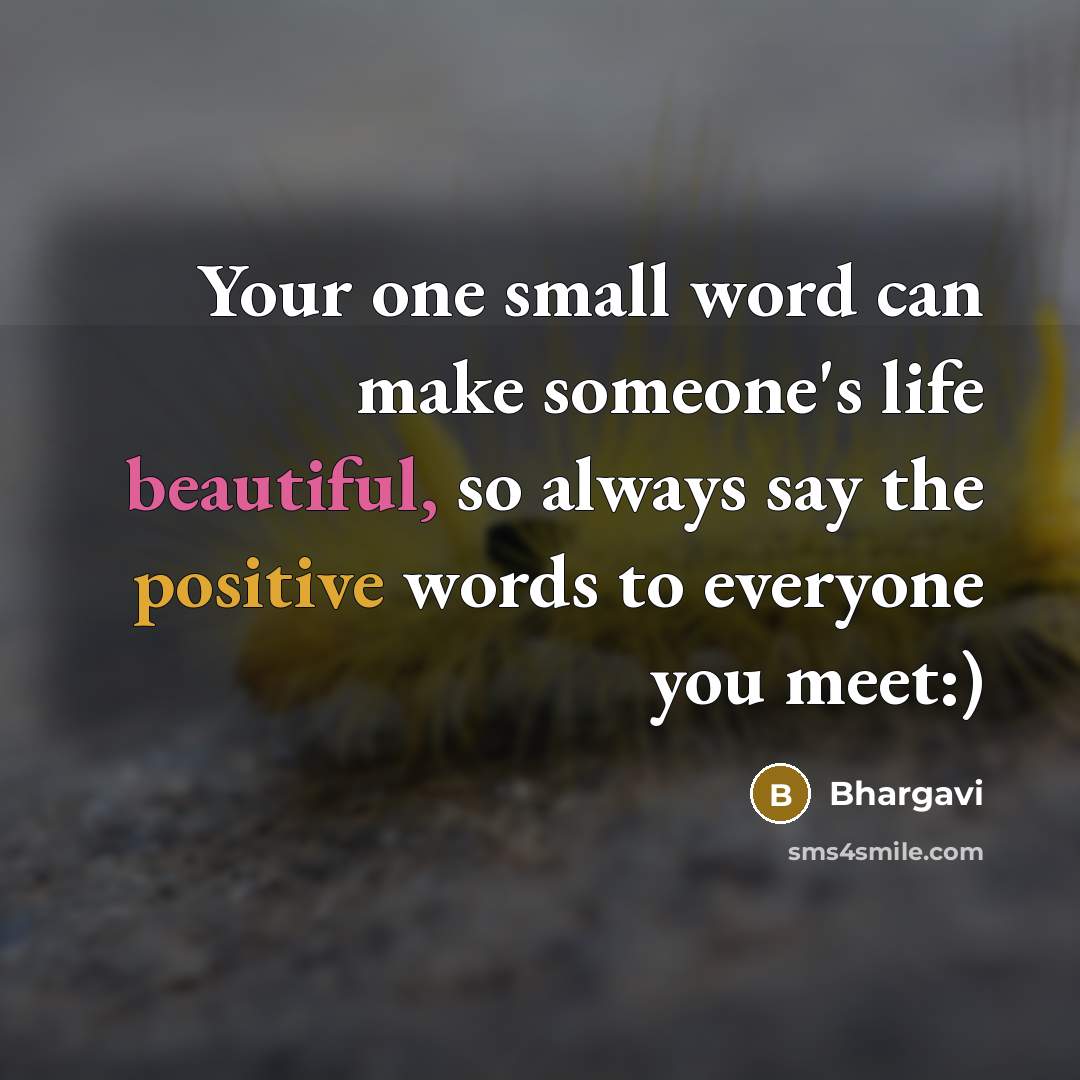“Your one small word can make someone's life beautiful, so always say the positive words to everyone you meet:)” quote by Bhargavi