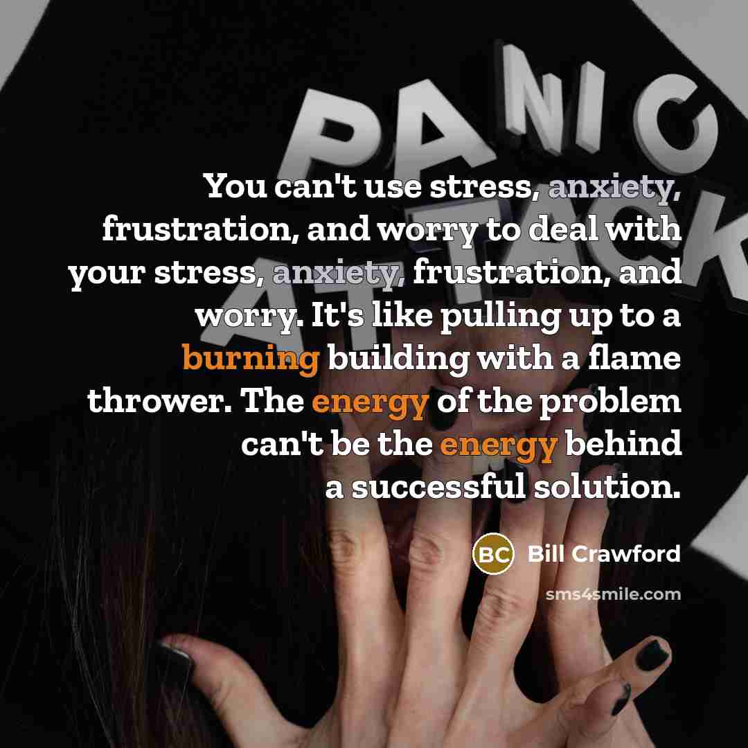 “You can't use stress, anxiety, frustration, and worry to deal…” quote by Bill Crawford