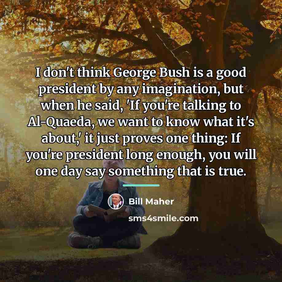 “I don't think George Bush is a good president by…” quote by Bill Maher
