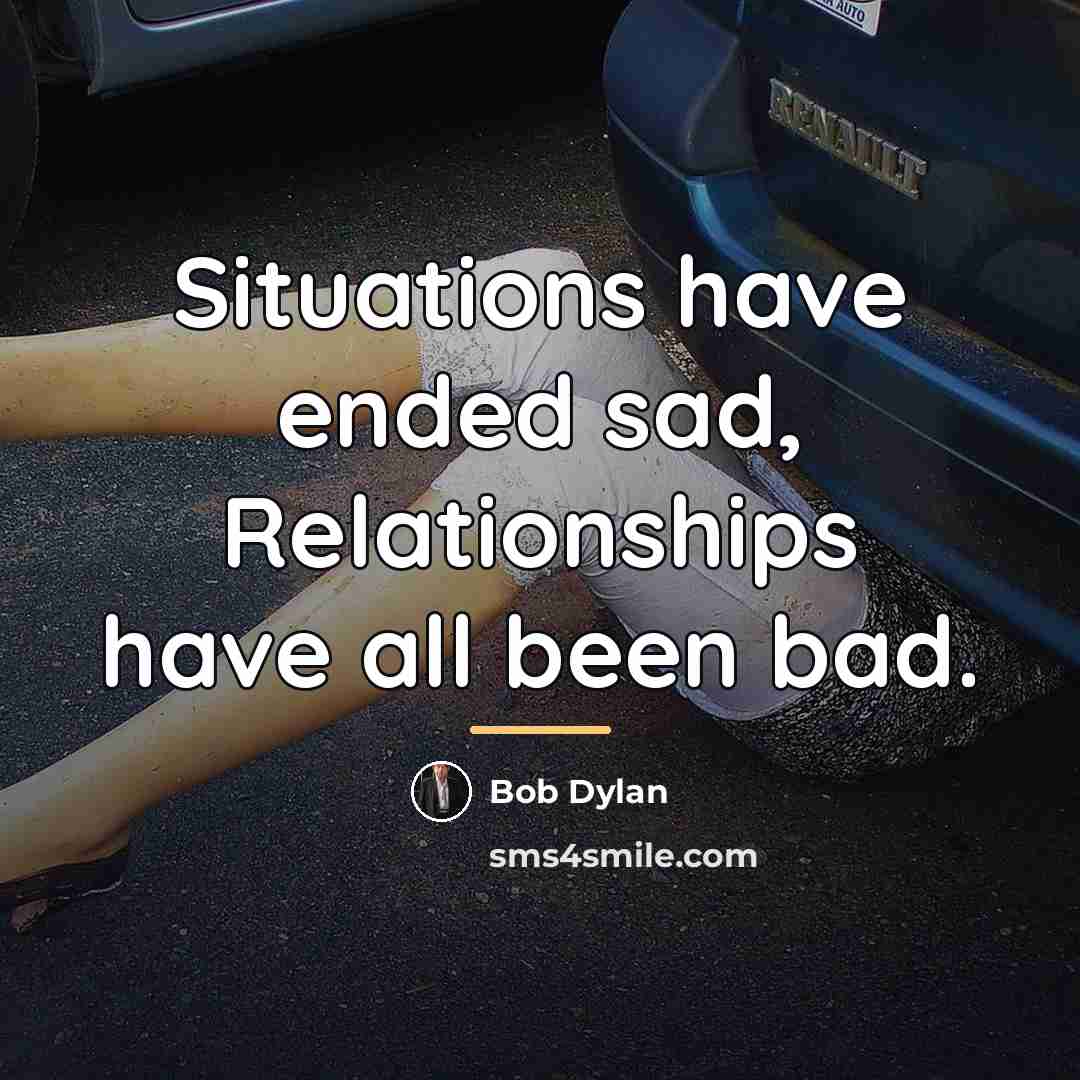 “Situations have ended sad, Relationships have all been bad.…” quote by Bob Dylan
