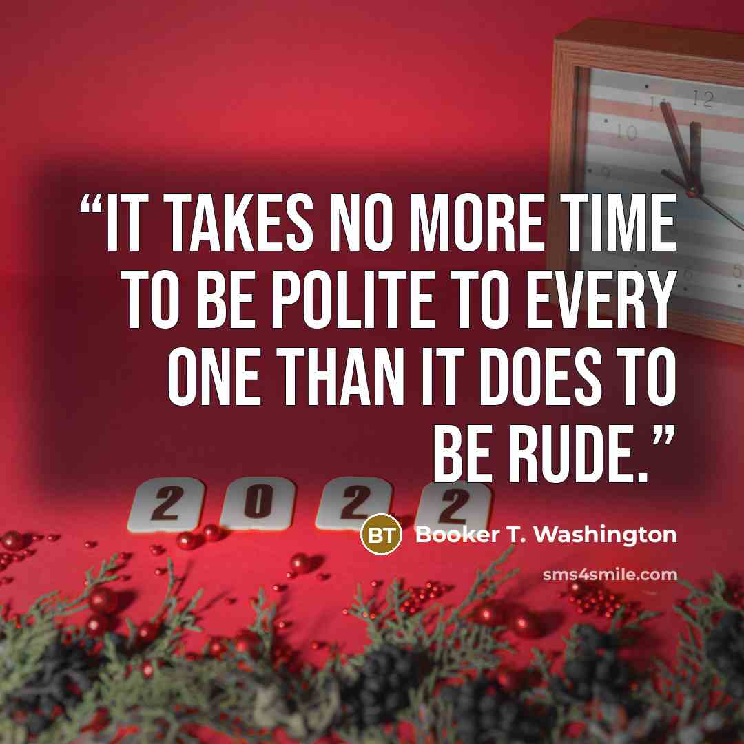 “it takes no more time to be polite to every one than it does to be rude.” quote by Booker T. Washington