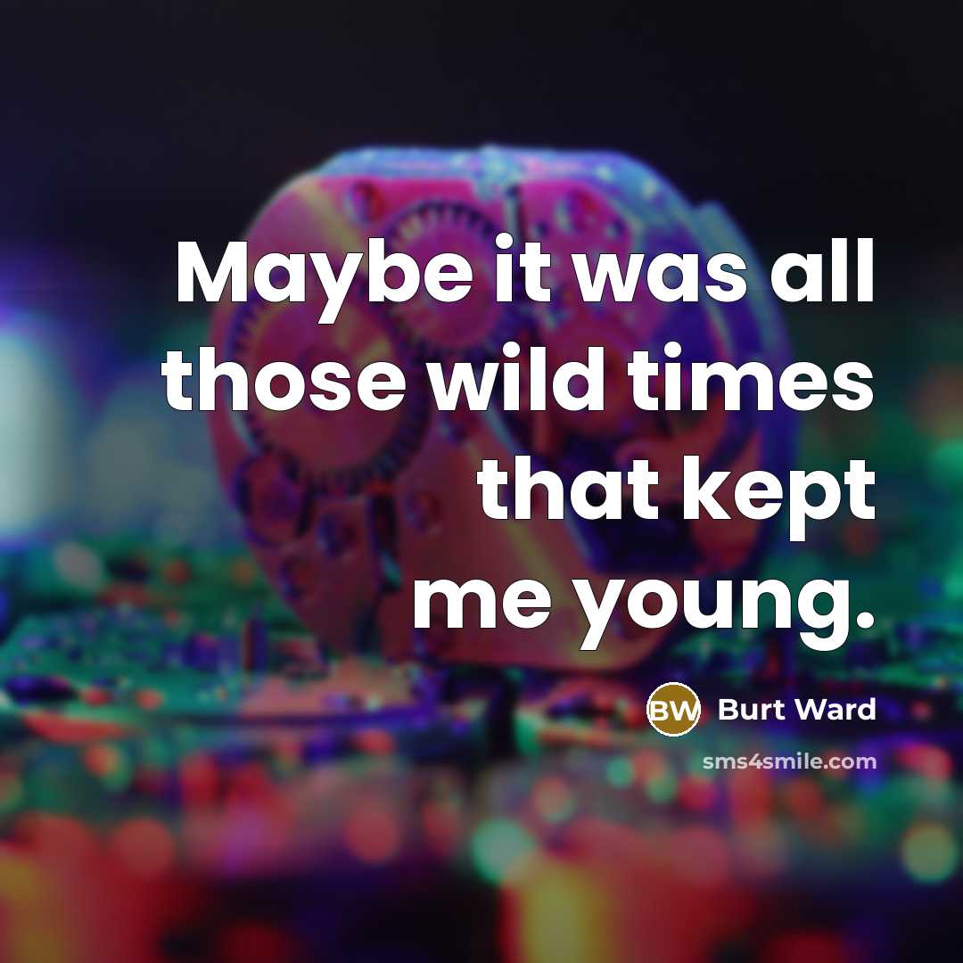 “Maybe it was all those wild times that kept me…” quote by Burt Ward