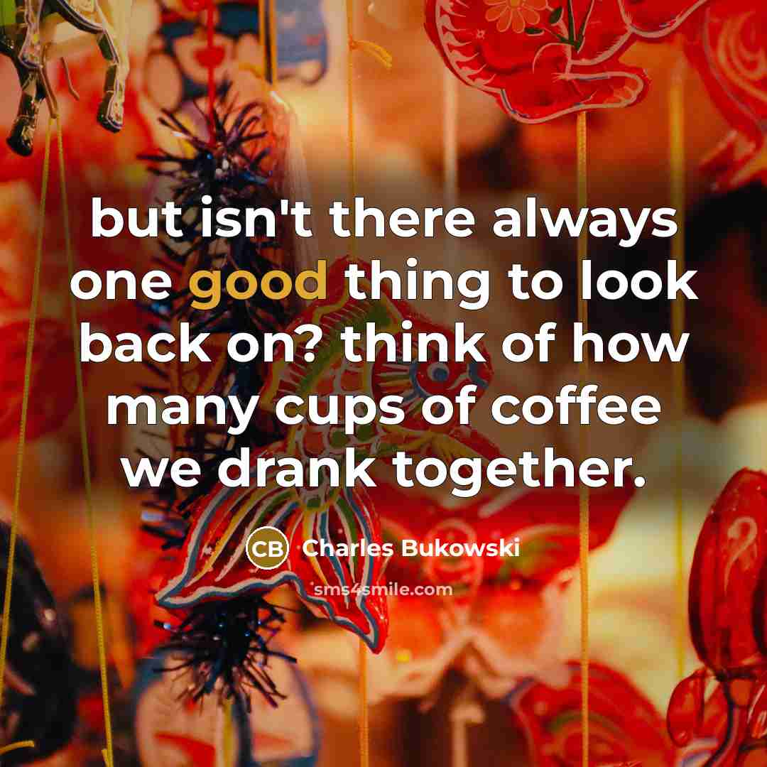 “but isn't there always one good thing to look back…” quote by Charles Bukowski