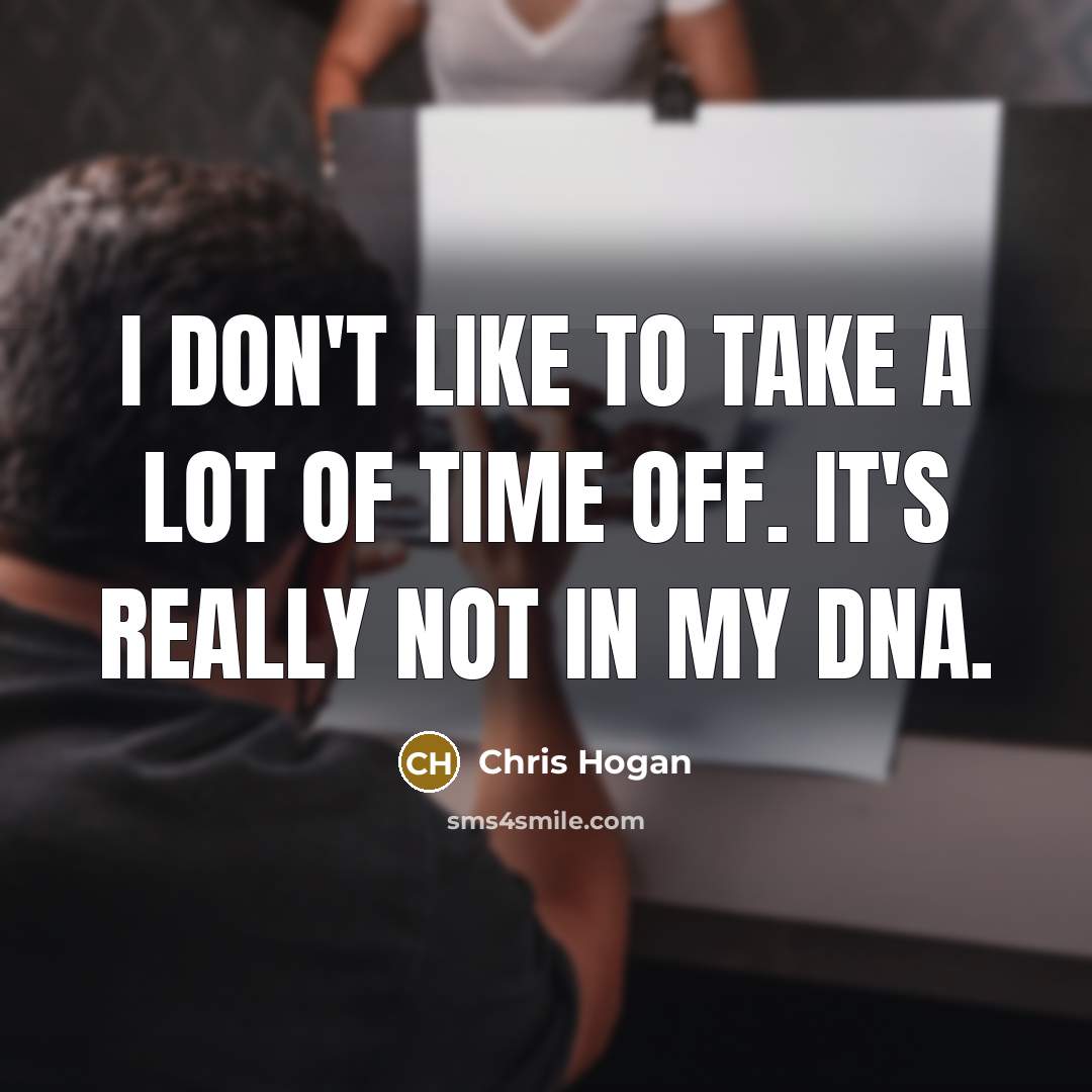 “I don't like to take a lot of time off.…” quote by Chris Hogan