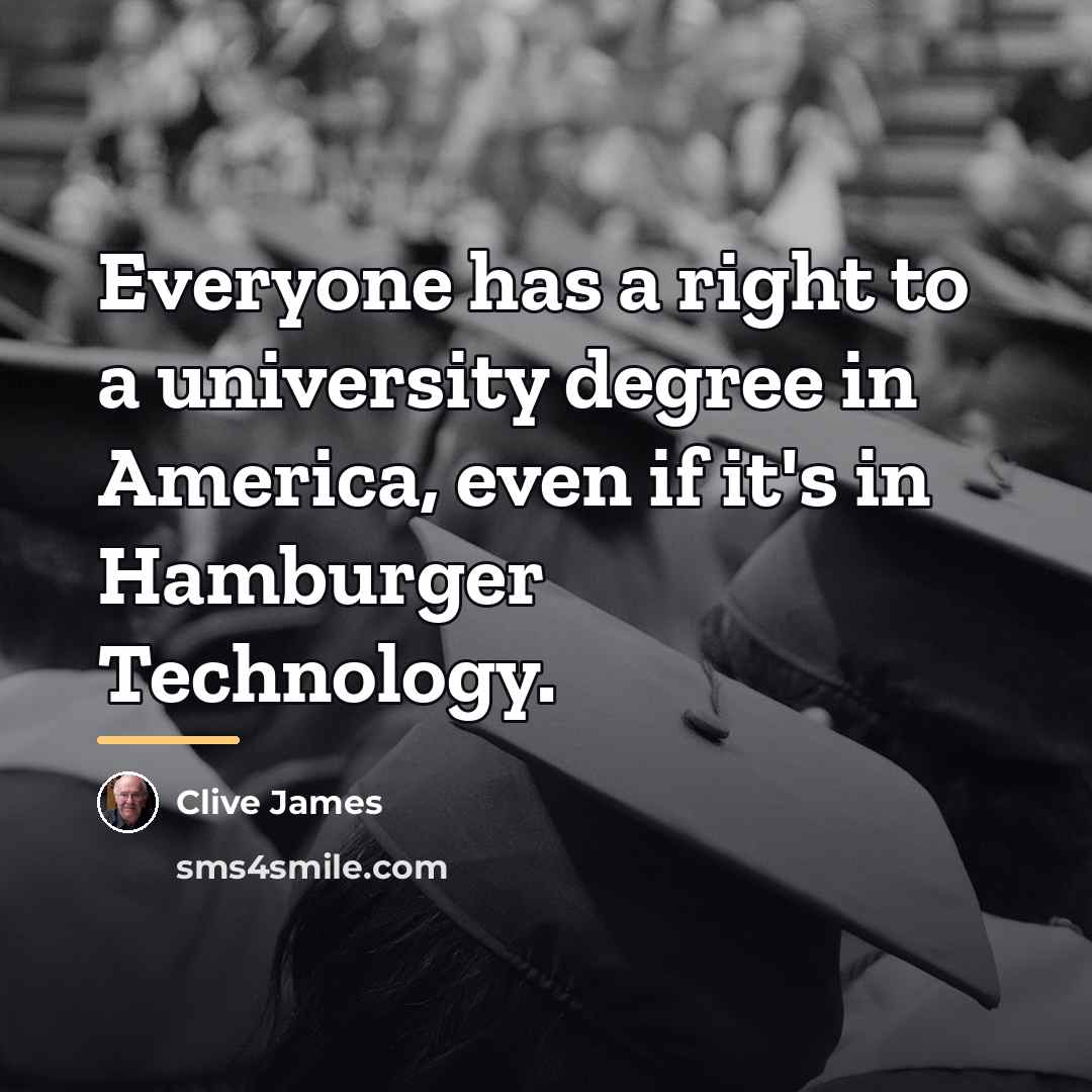 “Everyone has a right to a university degree in America,…” quote by Clive James