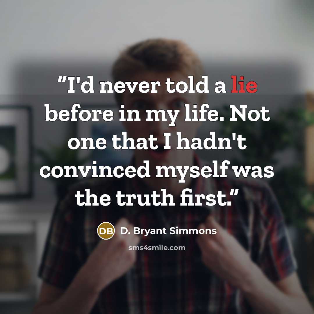 “I'd never told a lie before in my life. Not one that I hadn't convinced myself was the truth first.” quote by D. Bryant Simmons