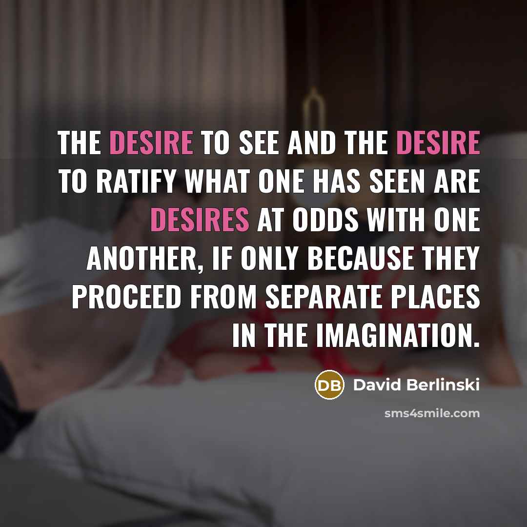 “The desire to see and the desire to ratify what…” quote by David Berlinski