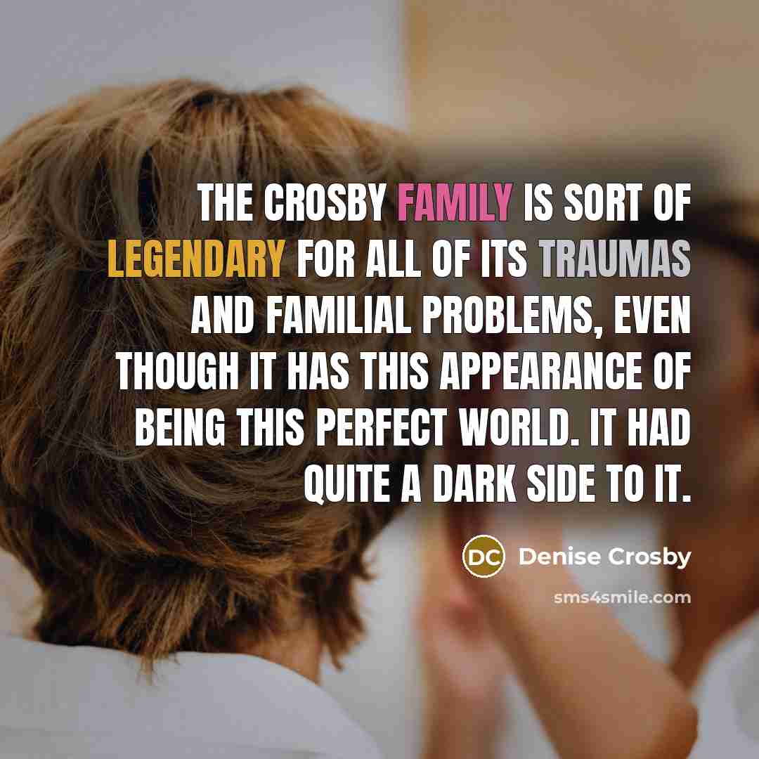 “The Crosby family is sort of legendary for all of…” quote by Denise Crosby