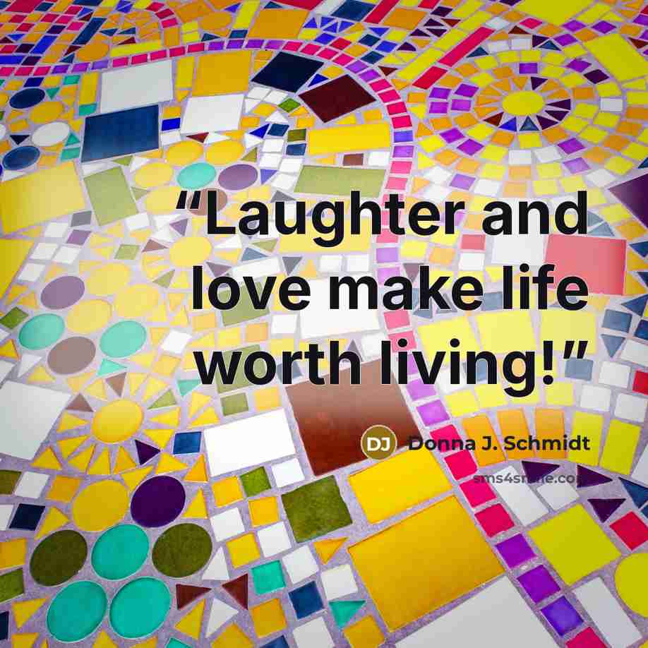“Laughter and love make life worth living!” quote by Donna J. Schmidt