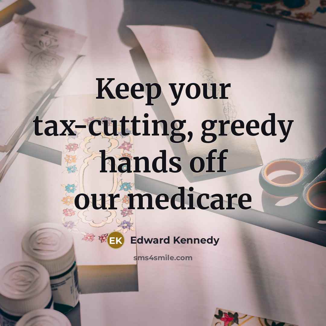 “Keep your tax-cutting, greedy hands off our medicare…” quote by Edward Kennedy