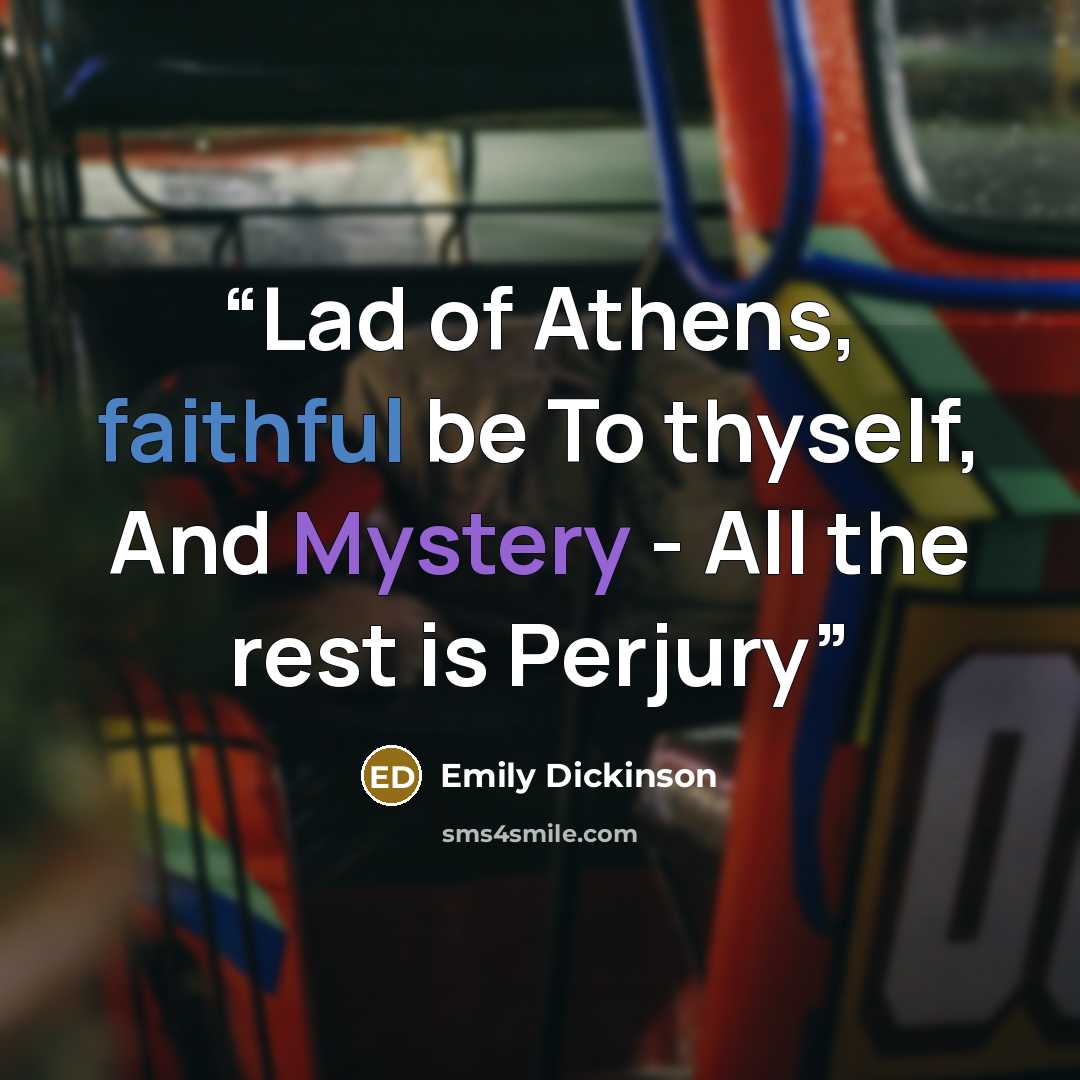 “Lad of Athens, faithful be To thyself, And Mystery - All the rest is Perjury” quote by Emily Dickinson