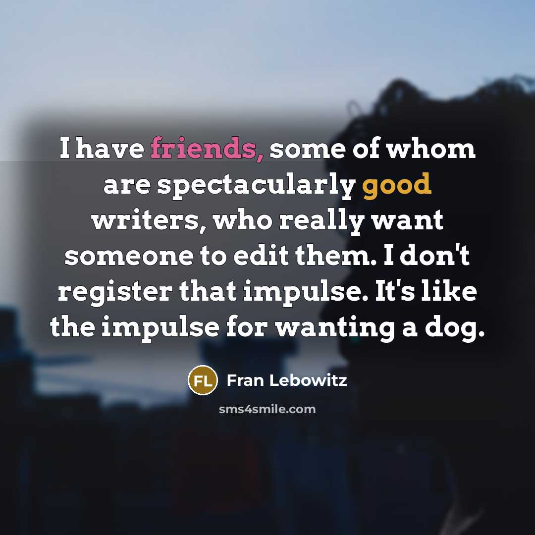 “I have friends, some of whom are spectacularly good writers,…” quote by Fran Lebowitz
