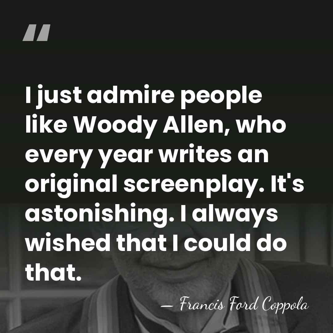 I just admire people like Woody Allen, who every year writes an&hellip; - Francis Ford Coppola