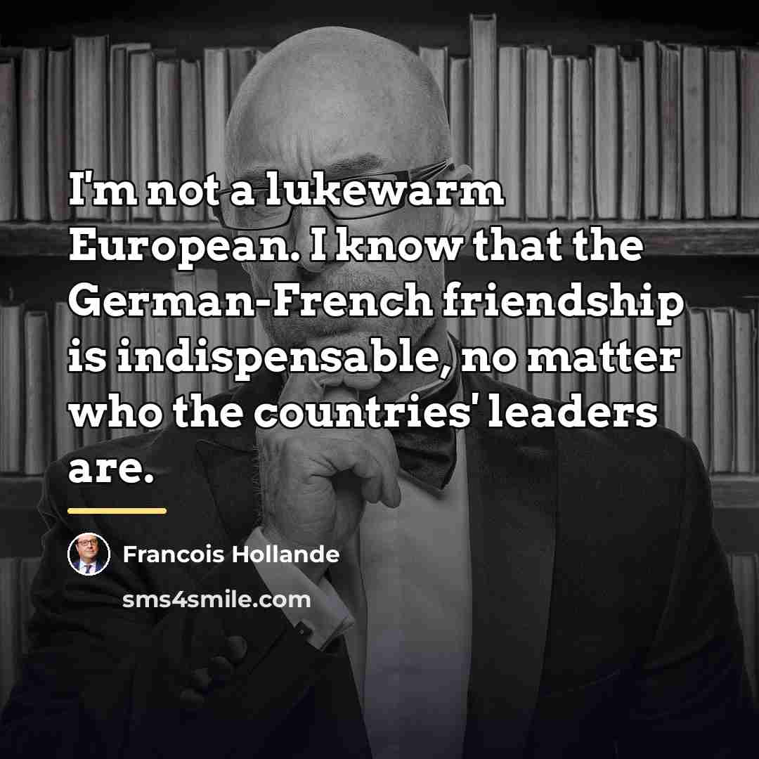“I'm not a lukewarm European. I know that the German-French…” quote by Francois Hollande