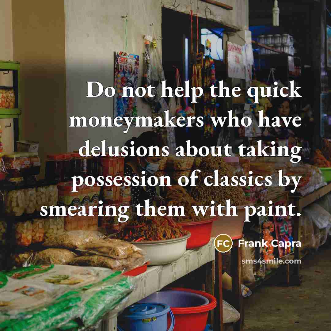 “Do not help the quick moneymakers who have delusions about taking possession of classics by smearing them with paint.” quote by Frank Capra