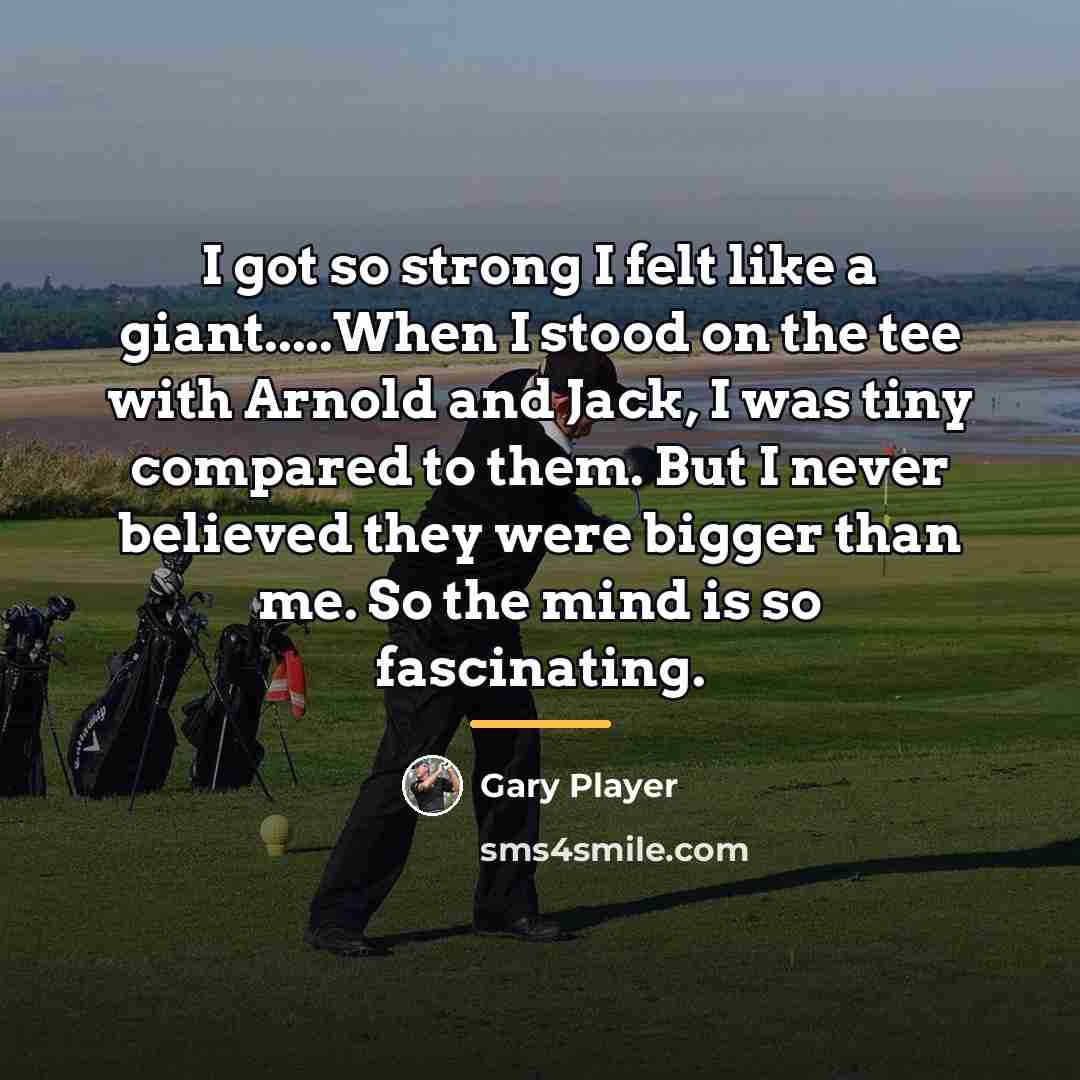“I got so strong I felt like a giant.....When I…” quote by Gary Player