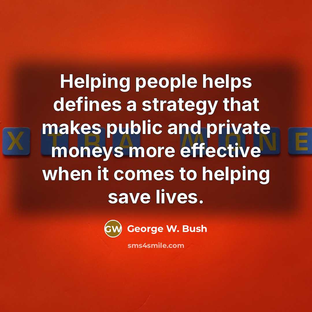 “Helping people helps defines a strategy that makes public and…” quote by George W. Bush