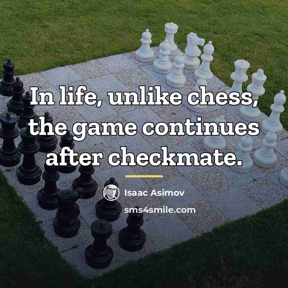 “In life, unlike chess, the game continues after checkmate.…” quote by Isaac Asimov