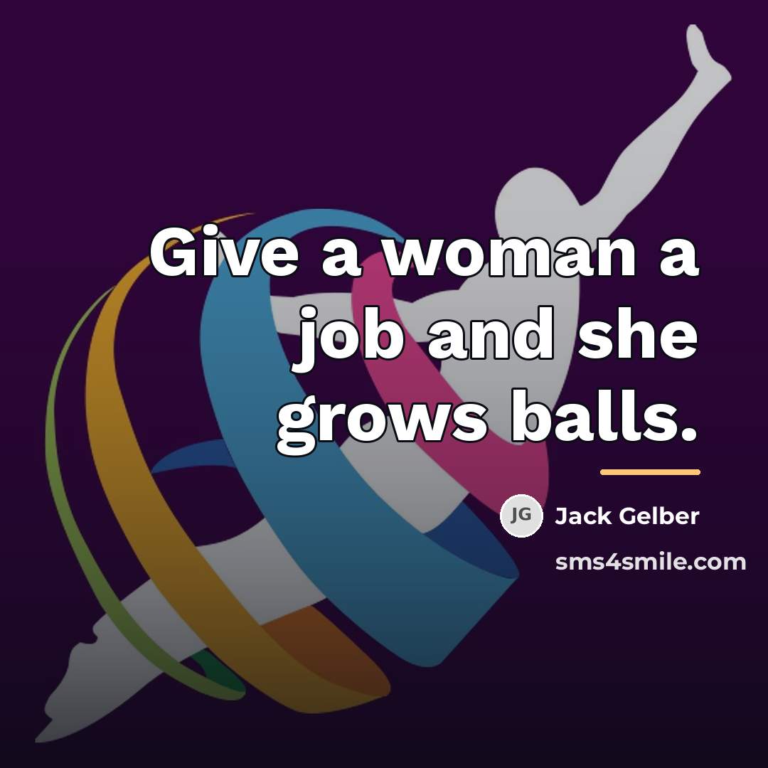 “Give a woman a job and she grows balls.…” quote by Jack Gelber