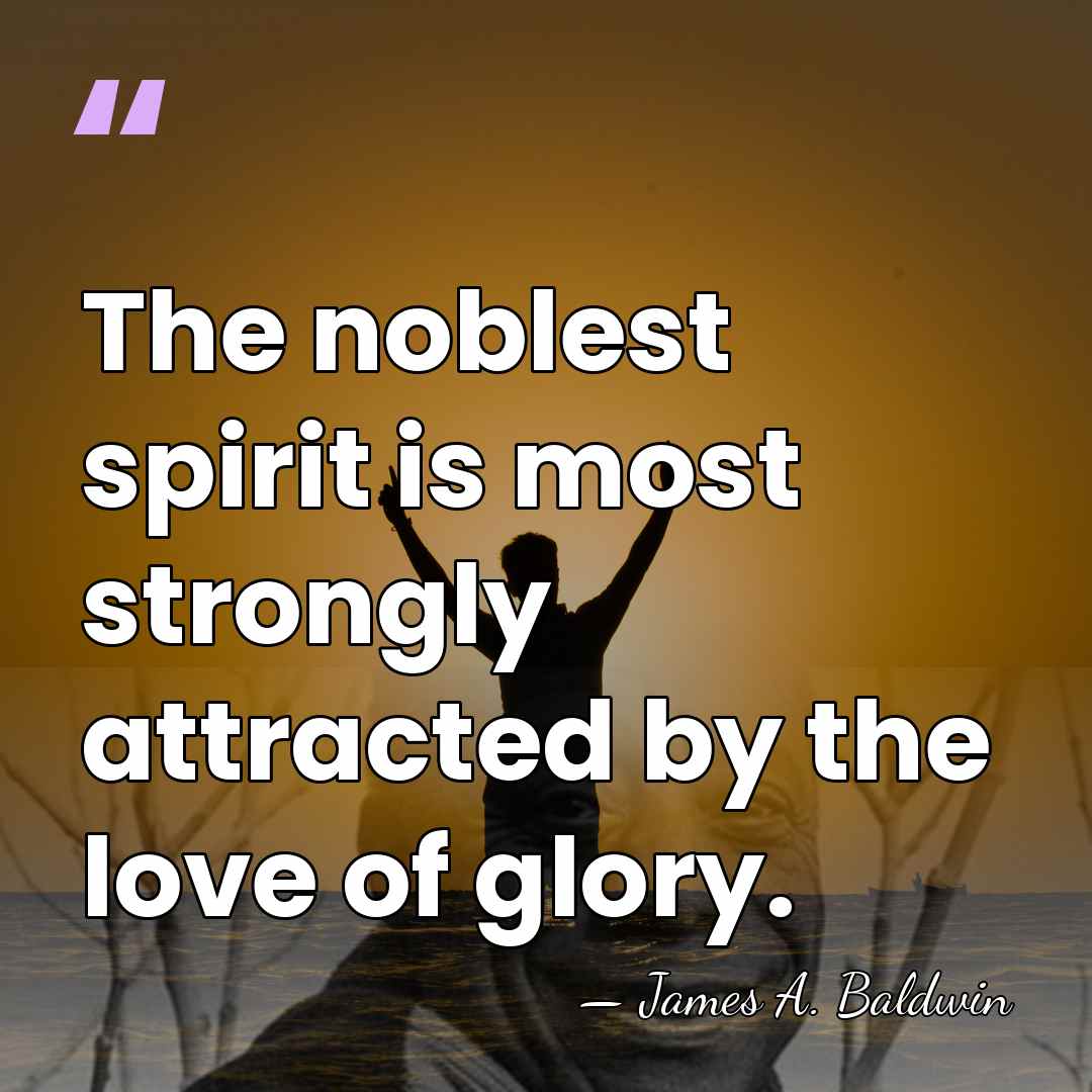 The noblest spirit is most strongly attracted by the love of glory. - James A. Baldwin