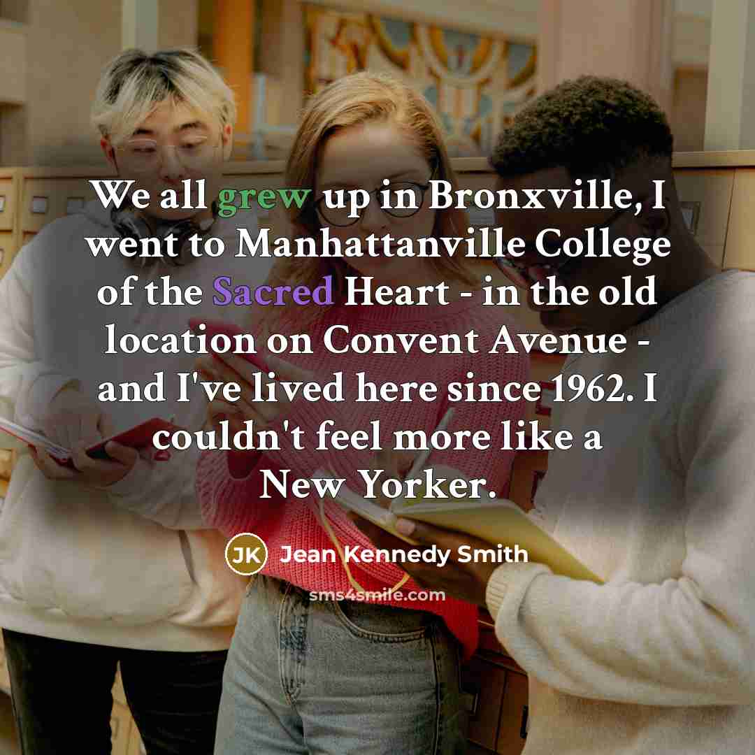 “We all grew up in Bronxville, I went to Manhattanville…” quote by Jean Kennedy Smith