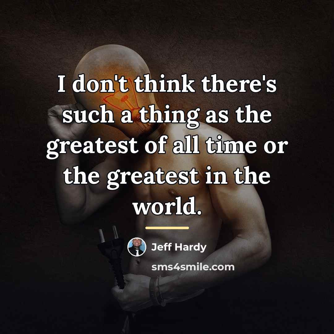 “I don't think there's such a thing as the greatest…” quote by Jeff Hardy