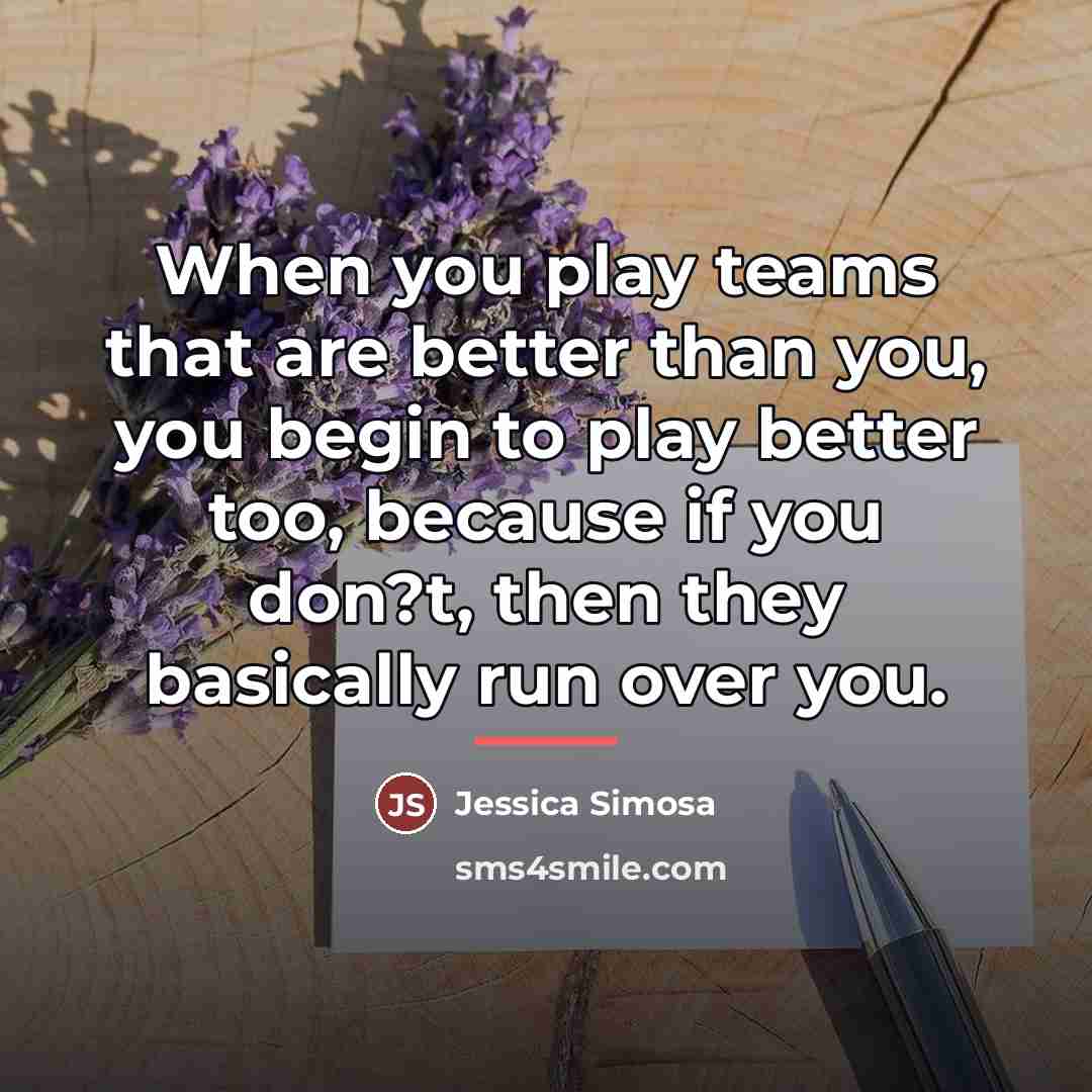 “When you play teams that are better than you, you…” quote by Jessica Simosa