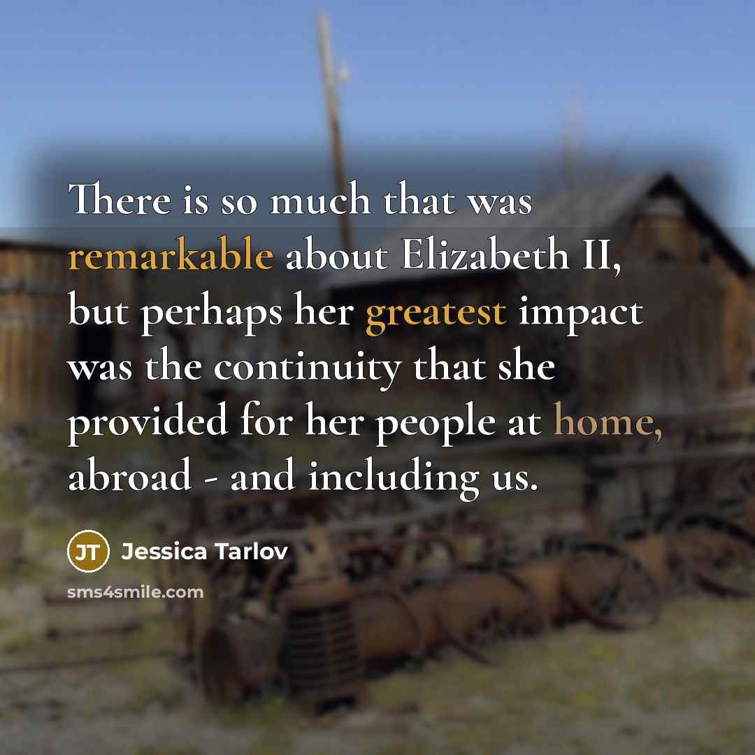 “There is so much that was remarkable about Elizabeth II, but perhaps her greatest impact was the continuity that she provided for her people at home, abroad - and including us.” quote by Jessica Tarlov