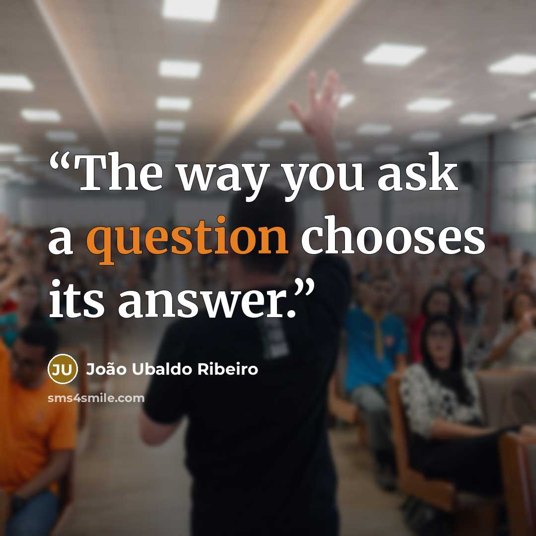“The way you ask a question chooses its answer.” quote by Joao Ubaldo Ribeiro