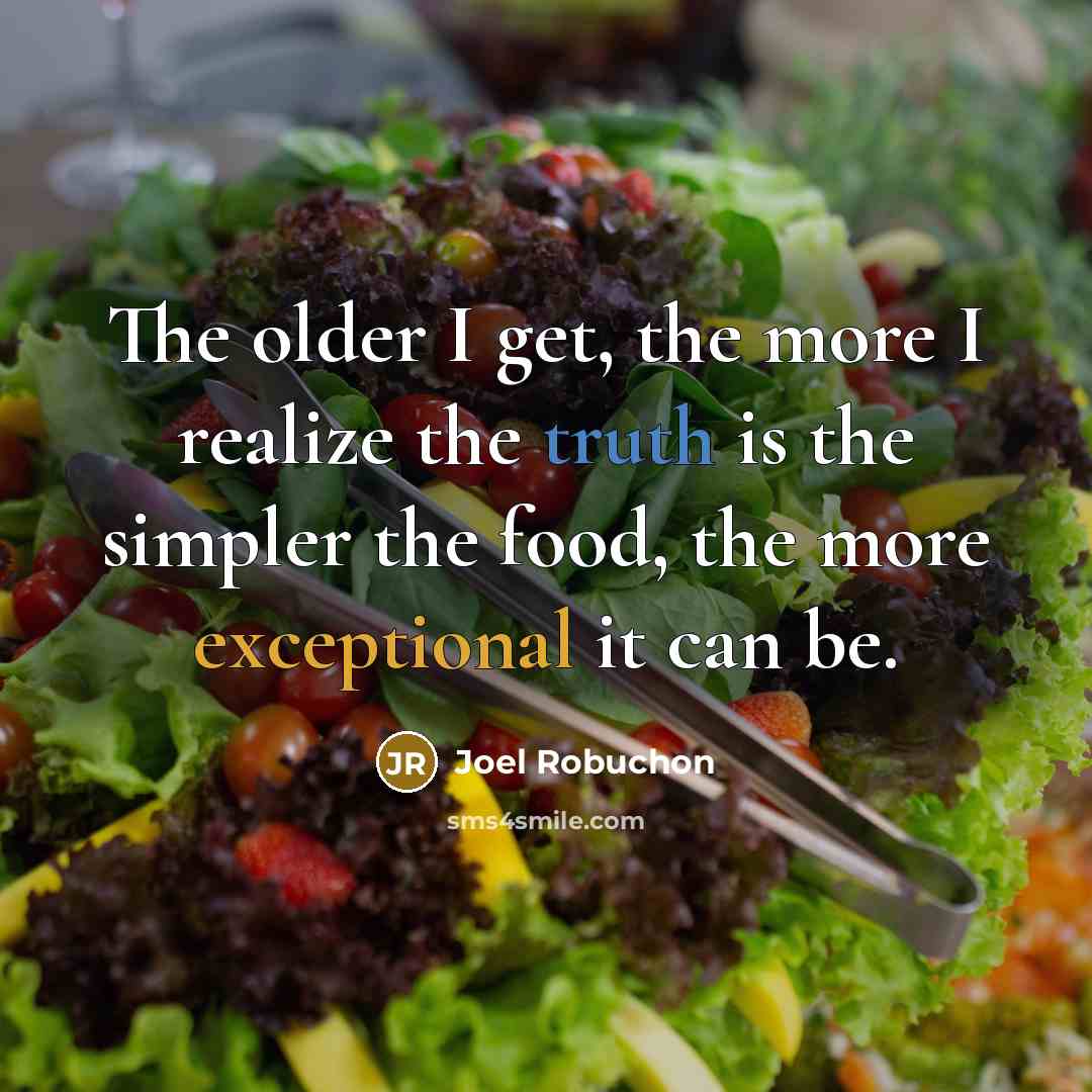 “The older I get, the more I realize the truth…” quote by Joel Robuchon