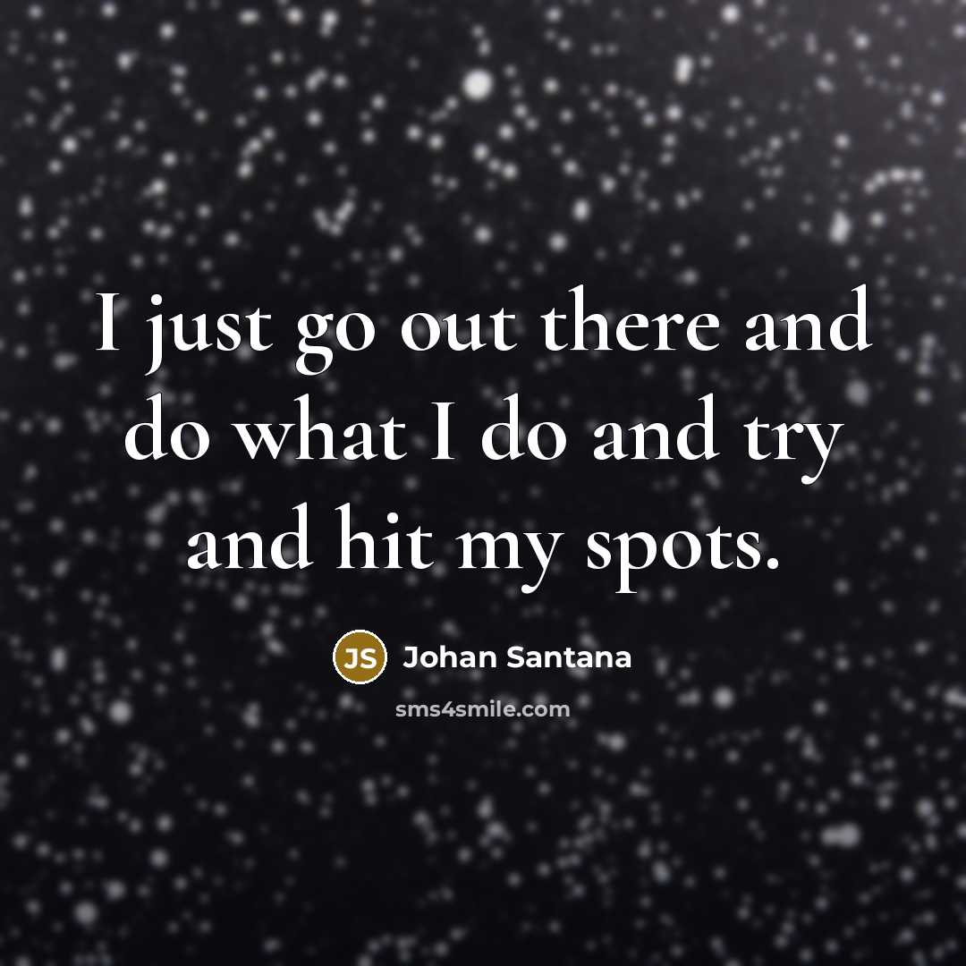 “I just go out there and do what I do…” quote by Johan Santana