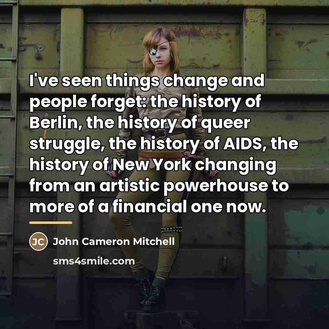 “I've seen things change and people forget: the history of…” quote by John Cameron Mitchell