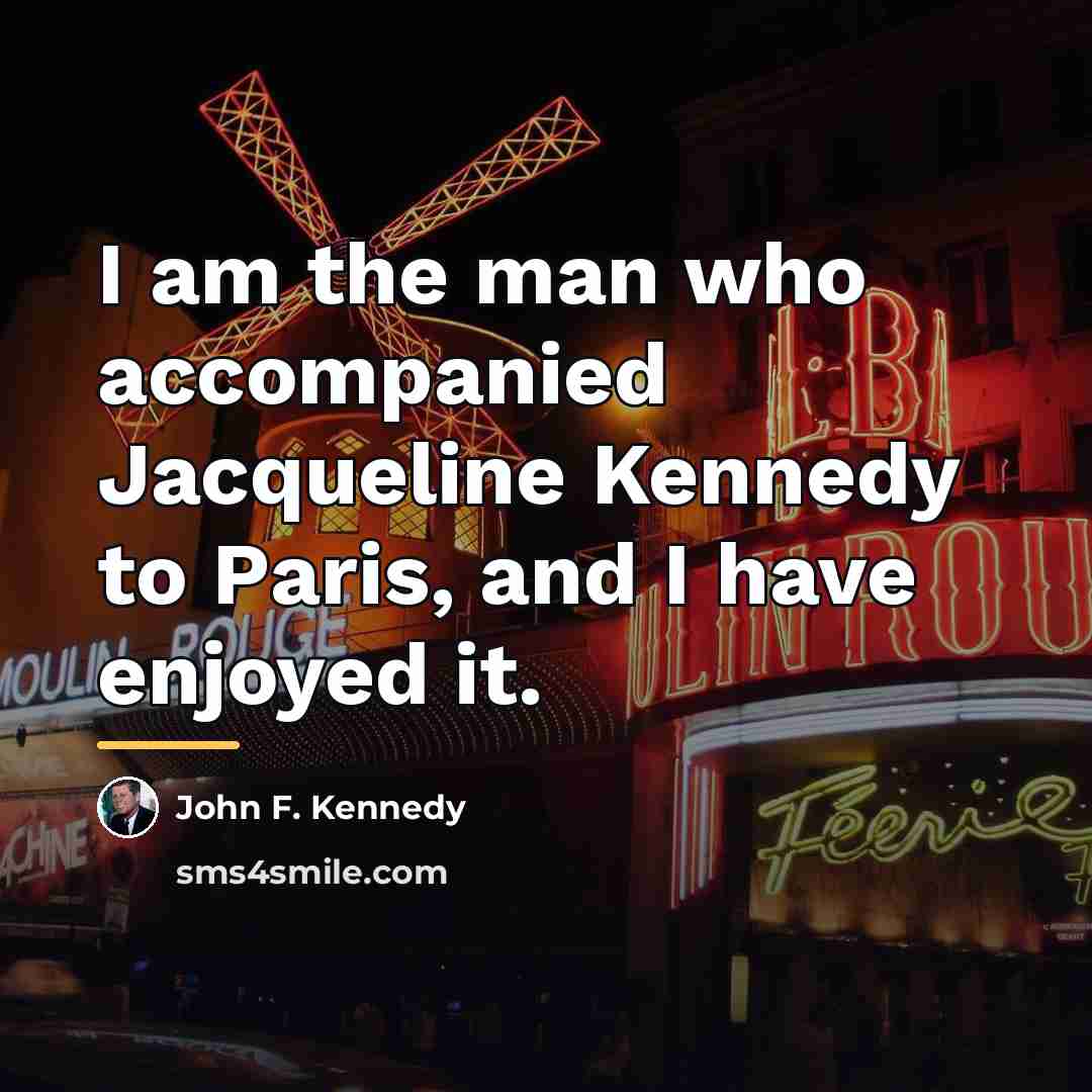 “I am the man who accompanied Jacqueline Kennedy to Paris,…” quote by John F. Kennedy