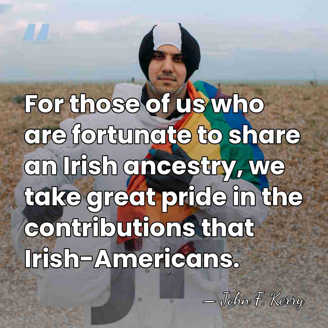 For those of us who are fortunate to share an Irish ancestry,&hellip; - John F. Kerry
