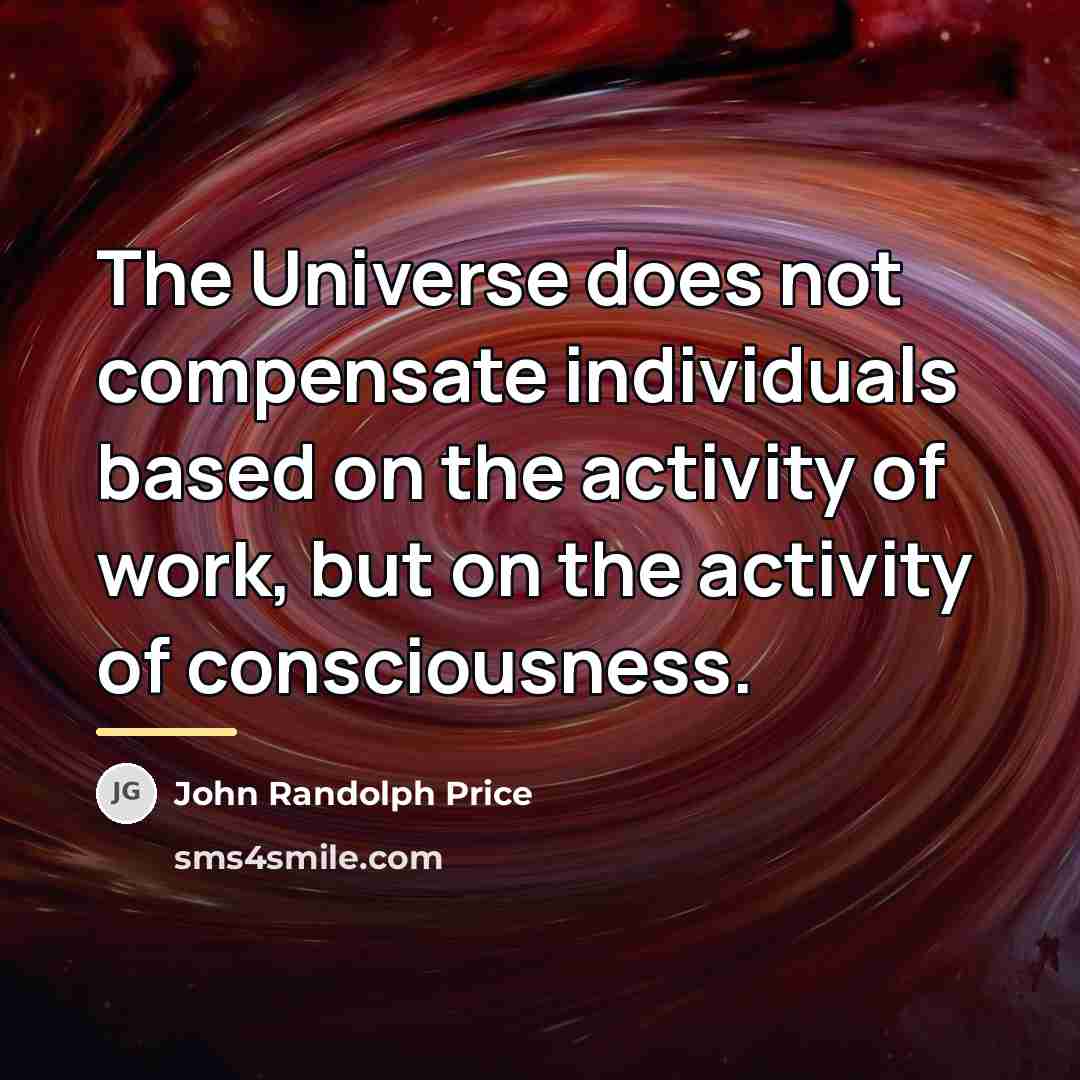 “The Universe does not compensate individuals based on the activity…” quote by John Randolph Price