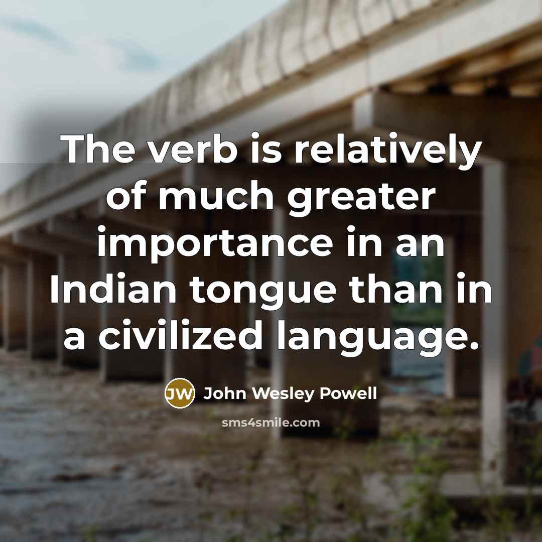 “The verb is relatively of much greater importance in an…” quote by John Wesley Powell