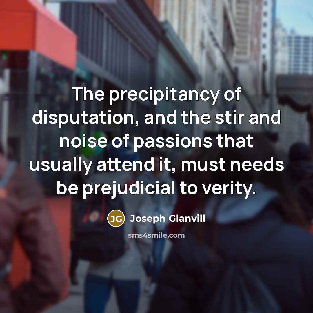“The precipitancy of disputation, and the stir and noise of…” quote by Joseph Glanvill