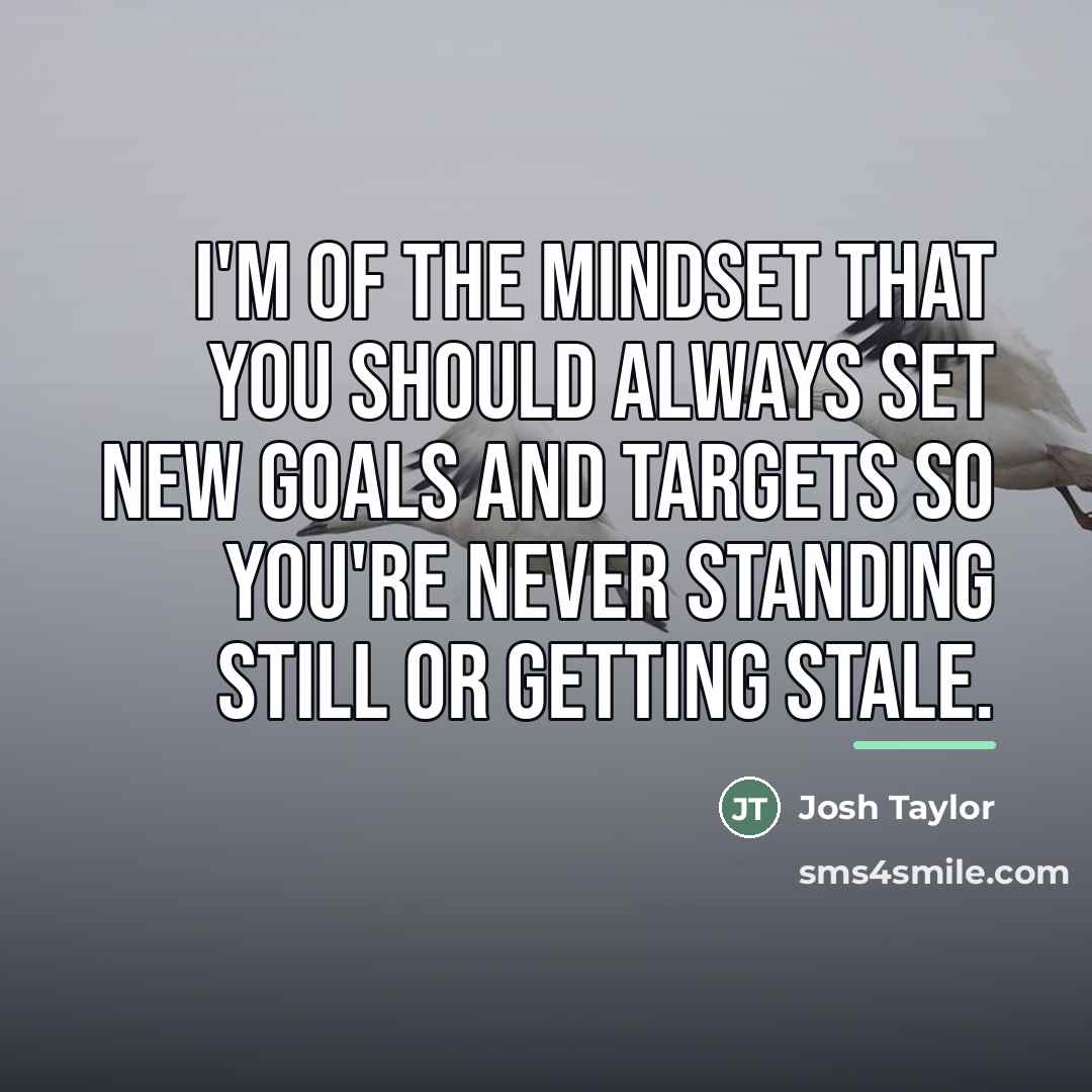 “I'm of the mindset that you should always set new…” quote by Josh Taylor