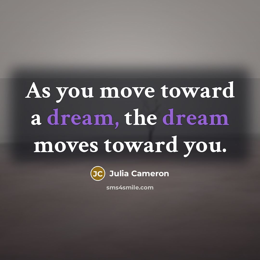 “As you move toward a dream, the dream moves toward…” quote by Julia Cameron