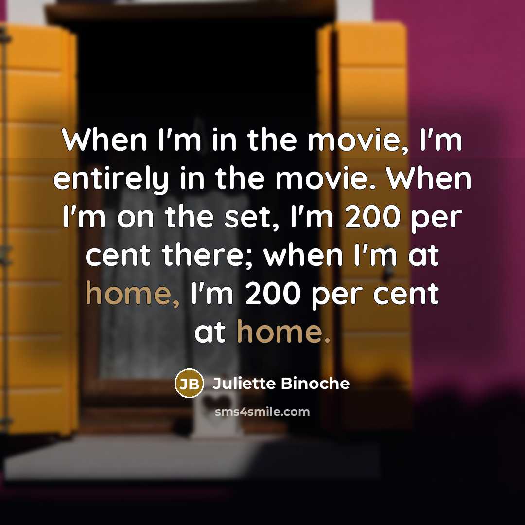 “When I'm in the movie, I'm entirely in the movie.…” quote by Juliette Binoche