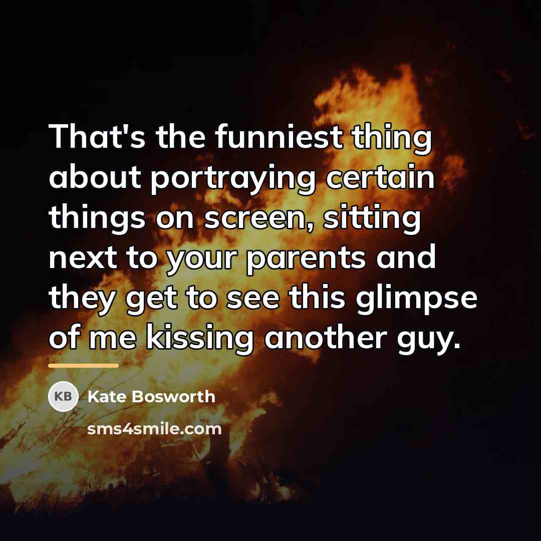 “That's the funniest thing about portraying certain things on screen,…” quote by Kate Bosworth